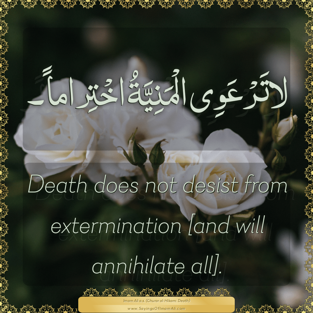 Death does not desist from extermination [and will annihilate all].